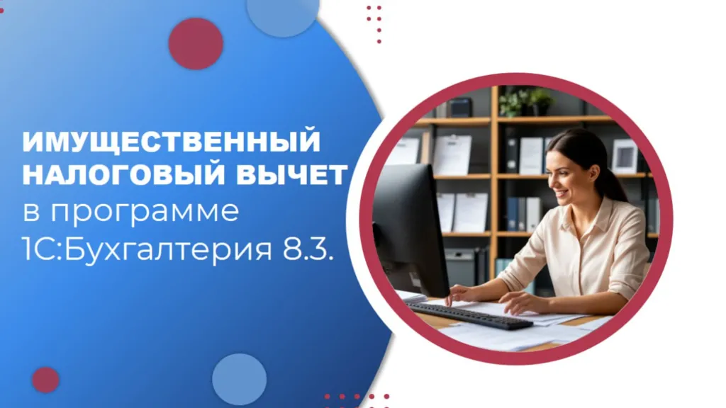 Имущественный налоговый вычет в программе 1С: Бухгалтерия 8.3.