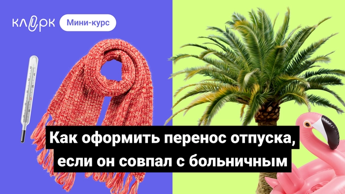 Как оформить перенос отпуска, если он совпал с больничным. Мини-курс