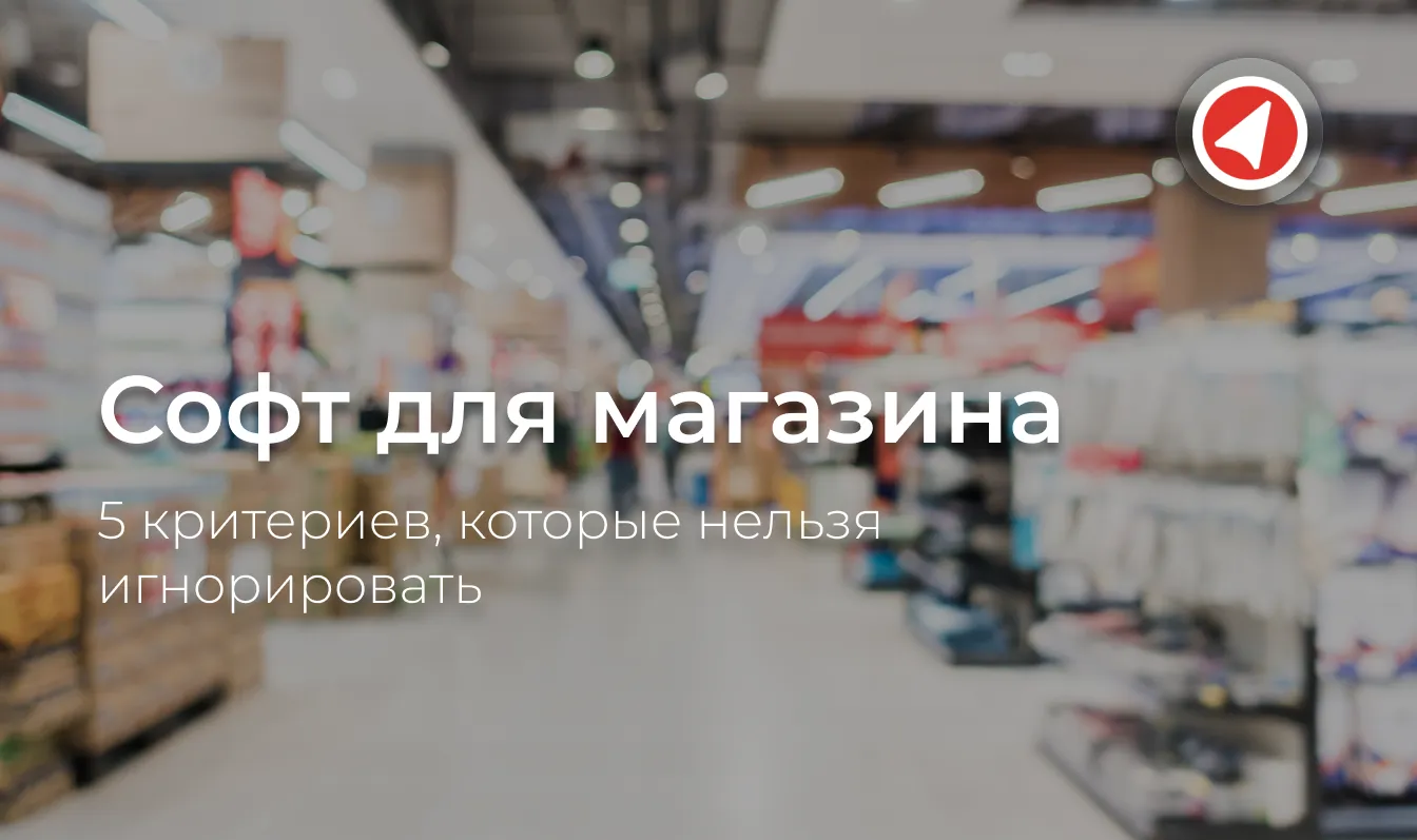 Софт для магазина: 5 критериев, которые нельзя игнорировать