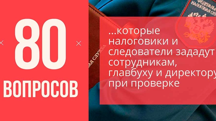 80 вопросов, которые налоговики и следователи зададут сотрудникам, главбуху и директору при проверке