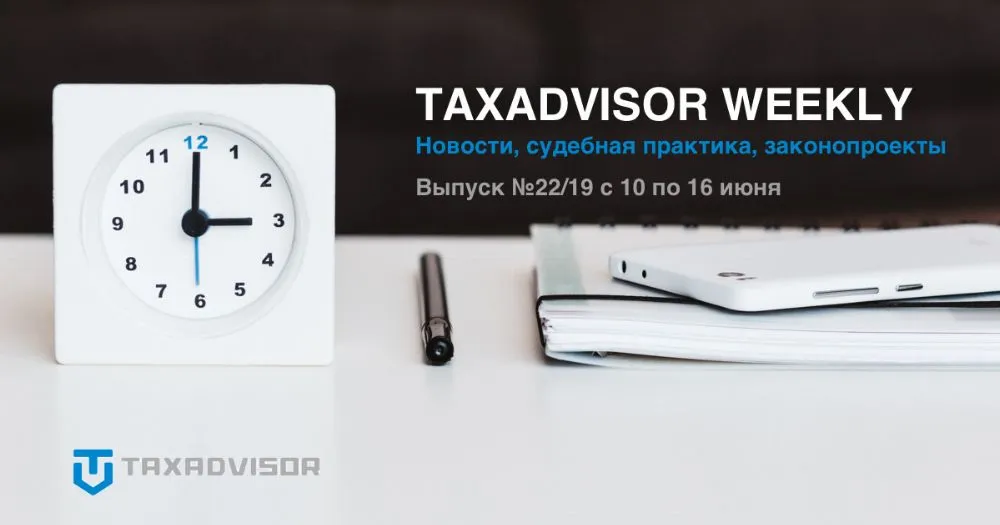 Taxadvisor Weekly №22 - обзор налоговых новостей, судебной практики и законопроектов
